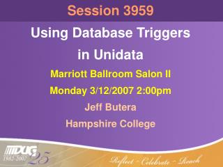 Session 3959 Using Database Triggers in Unidata Marriott Ballroom Salon II Monday 3/12/2007 2:00pm
