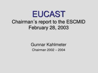EUCAST Chairman´s report to the ESCMID February 28, 2003