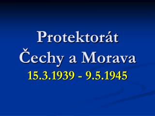 Protektorát Čechy a Morava 15.3.1939 - 9.5.1945