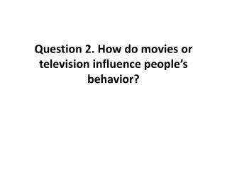 Question 2. How do movies or television influence people’s behavior?