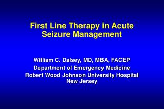 First Line Therapy in Acute Seizure Management William C. Dalsey, MD, MBA, FACEP