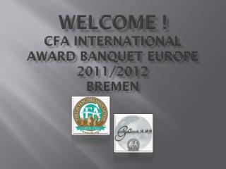 Welcome ! CFA International Award Banquet Europe 2011/2012 Bremen