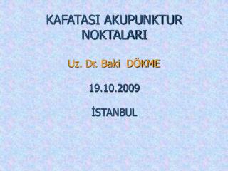 KAFATASI AKUPUNKTUR NOKTALARI Uz. Dr. Baki DÖKME 19.10.2009 İSTANBUL