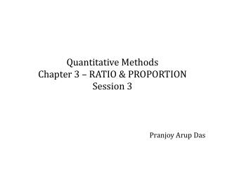 Quantitative Methods Chapter 3 – RATIO &amp; PROPORTION Session 3 Pranjoy Arup Das