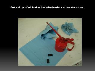 Put a drop of oil inside the wire holder caps – stops rust
