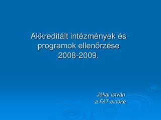 Akkreditált intézmények és programok ellenőrzése 2008-2009. Jókai István 					a FAT elnöke