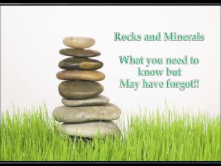 Rocks and Minerals What you need to know but May have forgot!!