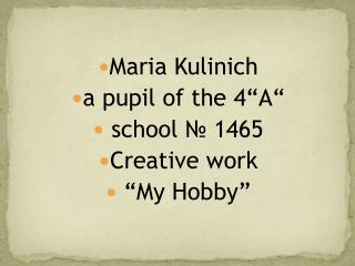 Maria Kulinich a pupil of the 4 “A“ school № 1465 С reative work “My Hobby”