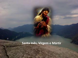 Santa Inês, Virgem e Mártir