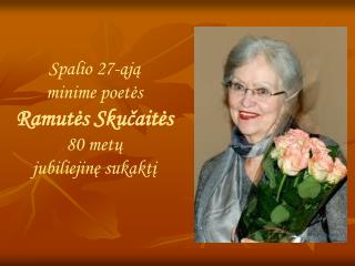 Spalio 27-ąją minime poetės Ramutės Skučaitės 80 metų jubiliejinę sukaktį