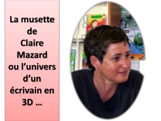 La musette de Claire Mazard ou l’univers d’un écrivain en 3D …