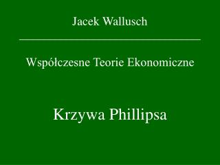 Jacek Wallusch _________________________________ Współczesne Teorie Ekonomiczne