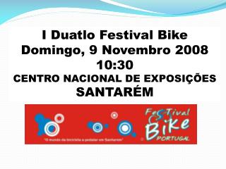 I Duatlo Festival Bike Domingo, 9 Novembro 2008 10:30 CENTRO NACIONAL DE EXPOSIÇÕES SANTARÉM