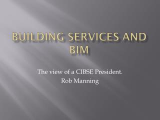 The view of a CIBSE President. Rob Manning