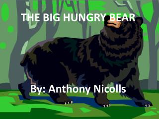 THE BIG HUNGRY BEAR By: Anthony Nicolls