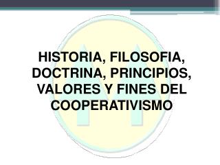 HISTORIA, FILOSOFIA, DOCTRINA, PRINCIPIOS, VALORES Y FINES DEL COOPERATIVISMO
