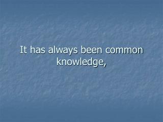 It has always been common knowledge,