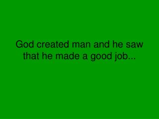 God created man and he saw that he made a good job...