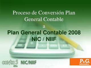 Proceso de Conversión Plan General Contable a Plan General Contable 2008 NIC / NIIF
