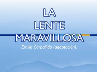 LA LENTE MARAVILLOSA Emilio Carballido (adaptación).