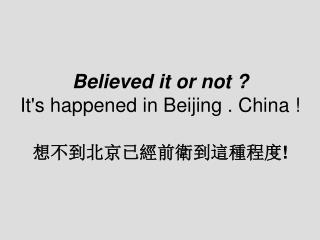 Believed it or not ? It's happened in Beijing . China ! 想不到北京已經前衛到這種程度 !