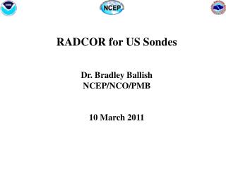 RADCOR for US Sondes Dr. Bradley Ballish NCEP/NCO/PMB 10 March 2011