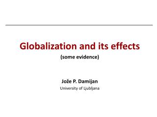 Globalization and its effects (some evidence) Jože P. Damijan University of Ljubljana