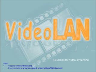 WEB: Progetto: videolan Documentazione: ce.unipr.it/~chiari/VideoLAN/index.html