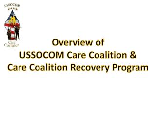 Overview of USSOCOM Care Coalition &amp; Care Coalition Recovery Program