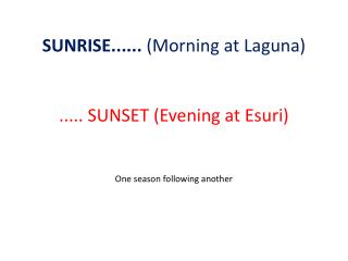 SUNRISE...... (Morning at Laguna) ..... SUNSET (Evening at Esuri ) One season following another