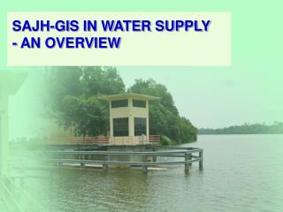 SAJH-GIS IN WATER SUPPLY - AN OVERVIEW