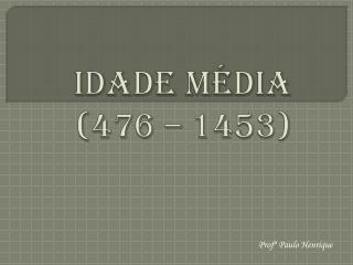 IDADE MÉDIA (476 – 1453)