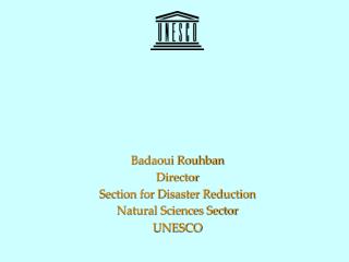 Badaoui Rouhban Director Section for Disaster Reduction Natural Sciences Sector UNESCO