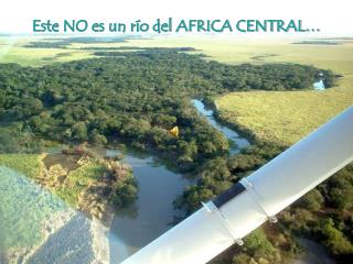 Este NO es un río del AFRICA CENTRAL…