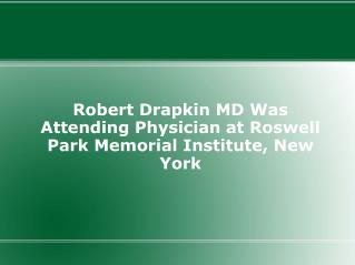 Robert Drapkin MD Was Attending Physician at Roswell Park Me
