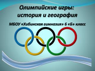 Олимпийские игры: история и география МБОУ « Хибинская гимназия» 6 «Б» класс