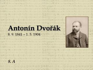 Antonín Dvořák 8. 9. 1841 – 1. 5. 1904