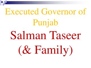 Executed Governor of Punjab Salman Taseer (&amp; Family)