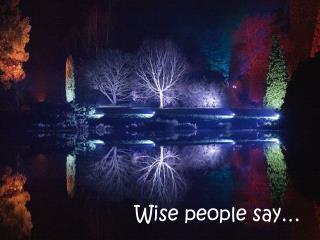 Wise people say…