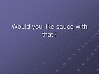 Would you like sauce with that?