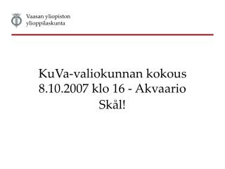 KuVa-valiokunnan kokous 8.10.2007 klo 16 - Akvaario Skål!