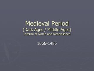 Medieval Period (Dark Ages / Middle Ages) Interim of Rome and Renaissance