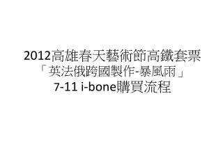 2012 高雄春天藝術節高鐵套票 「英法俄跨國製作 - 暴風雨」 7 -11 i-bone 購買流程