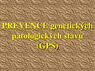 PREVENCE genetických patologických stavů (GPS)