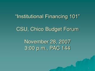 “Institutional Financing 101” CSU, Chico Budget Forum November 28, 2007 3:00 p.m., PAC 144