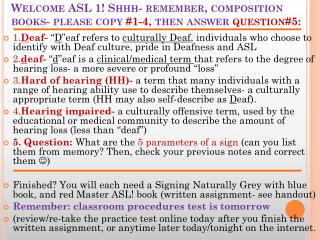 Welcome ASL 1! Shhh - remember, composition books- please copy #1-4 , then answer question#5 :