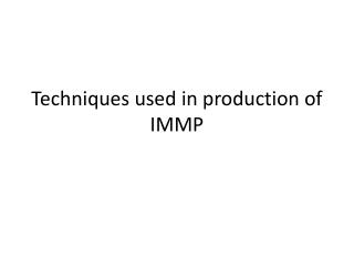 Techniques used in production of IMMP