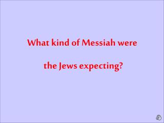 What kind of Messiah were the Jews expecting?