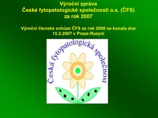 Výroční zpráva České fytopatologické společnosti o.s. (ČFS) za rok 2007