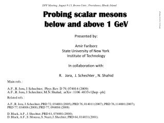 Probing scalar mesons below and above 1 GeV Presented by: Amir Fariborz